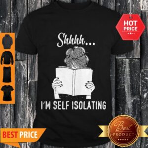 Good Shhhh I’m Self Isolating Shirt