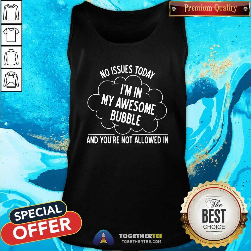 Happy No Issues Today I Am In My Awesome Bubble And You’re Not Allowed In Shirt - Image 3