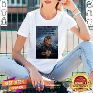 Alternative view of Top It’s Not The Mountain We Conquer But Ourselves Edmund Hillary Shirt