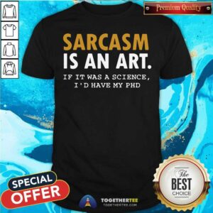 Nice Sarcasm Is An Art If It Was A Science I Would Have My PHD Shirt