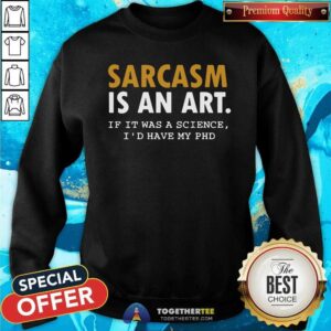 Alternative view of Nice Sarcasm Is An Art If It Was A Science I Would Have My PHD Shirt