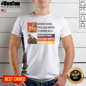 Premium Removing Polish With Chemicals Shirt