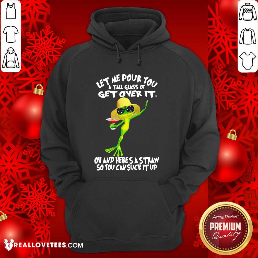Vip Frog Let Me Pour You A Tall Glass Of Get Over It Oh And Here’S A Straw So You Can Suck It Up Shirt - Image 4