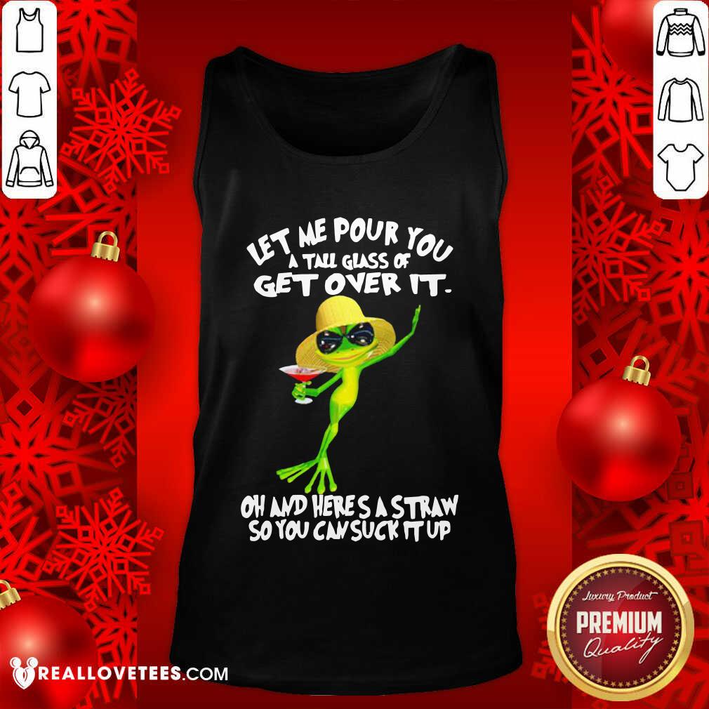Vip Frog Let Me Pour You A Tall Glass Of Get Over It Oh And Here’S A Straw So You Can Suck It Up Shirt - Image 2