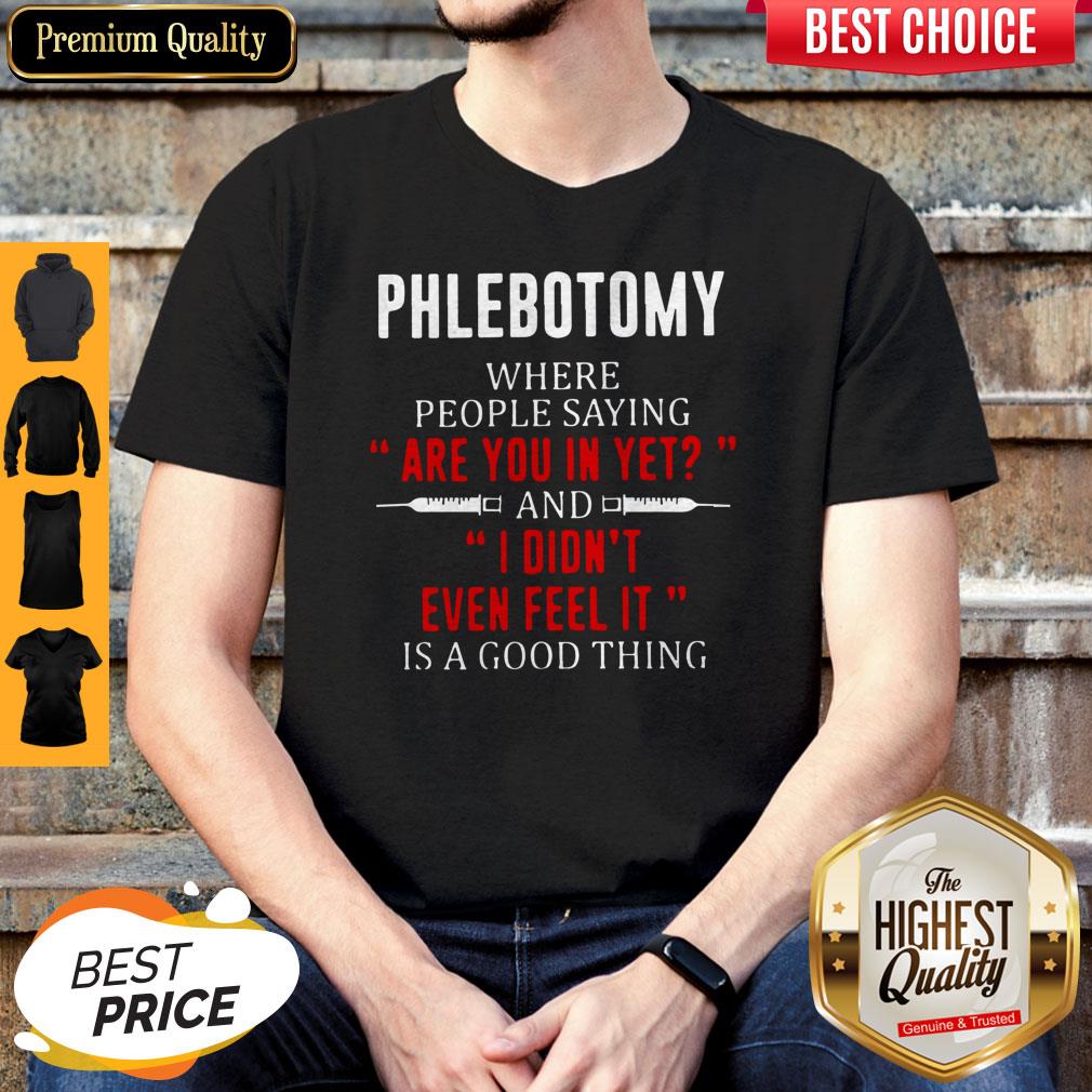 Phlebotomy Where People Saying Are You In Yet And I Didn’t Even Feel It Is A Good Thing Shirt