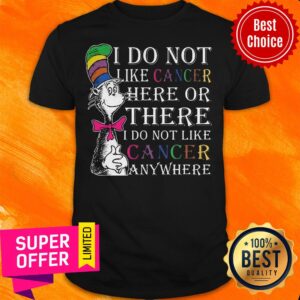 I Do Not Like Cancer Here Or There I Do Not Like Cancer Anywhere Shirt