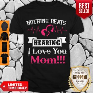 Official Nothing Beats Hearing I Love You Mom Shirt