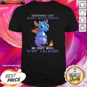 Perfect Dragon Sometimes I Just Agree With People So They Will Stop Talking Shirt