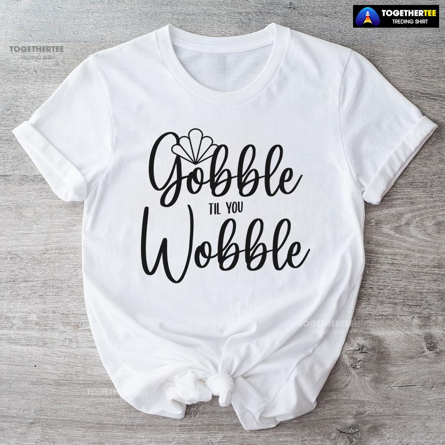 Gobble Till You Wobble Turkey T-Shirt