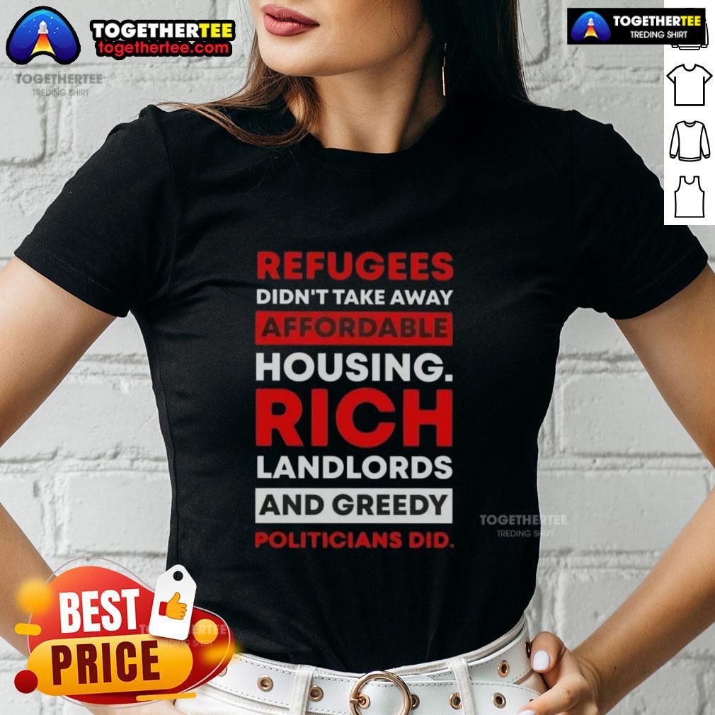 Hot Refugees Didn't Take Away Affordable Housing Rich Landlords And Greedy Politicians Did T-Shirt - Image 3