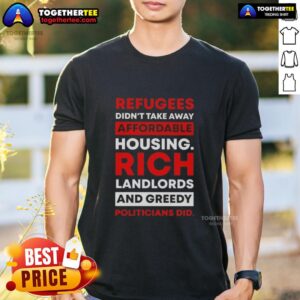 Hot Refugees Didn't Take Away Affordable Housing Rich Landlords And Greedy Politicians Did T-Shirt