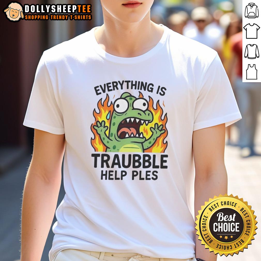 Top Everything Is Trouble Help Please T-Shirt