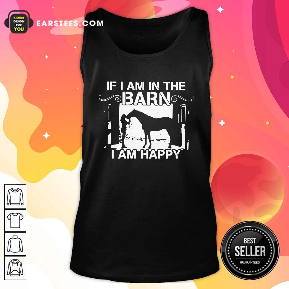 Funny If I Am In The Barn I Am Happy Shirt - Image 4