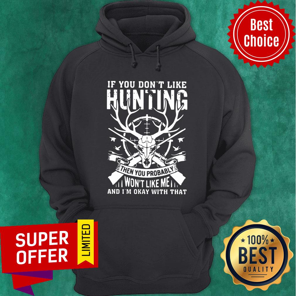 If You Don't Like Hunting Then You Probably Won't Like Me And I'm Okay With That Shirt - Image 5