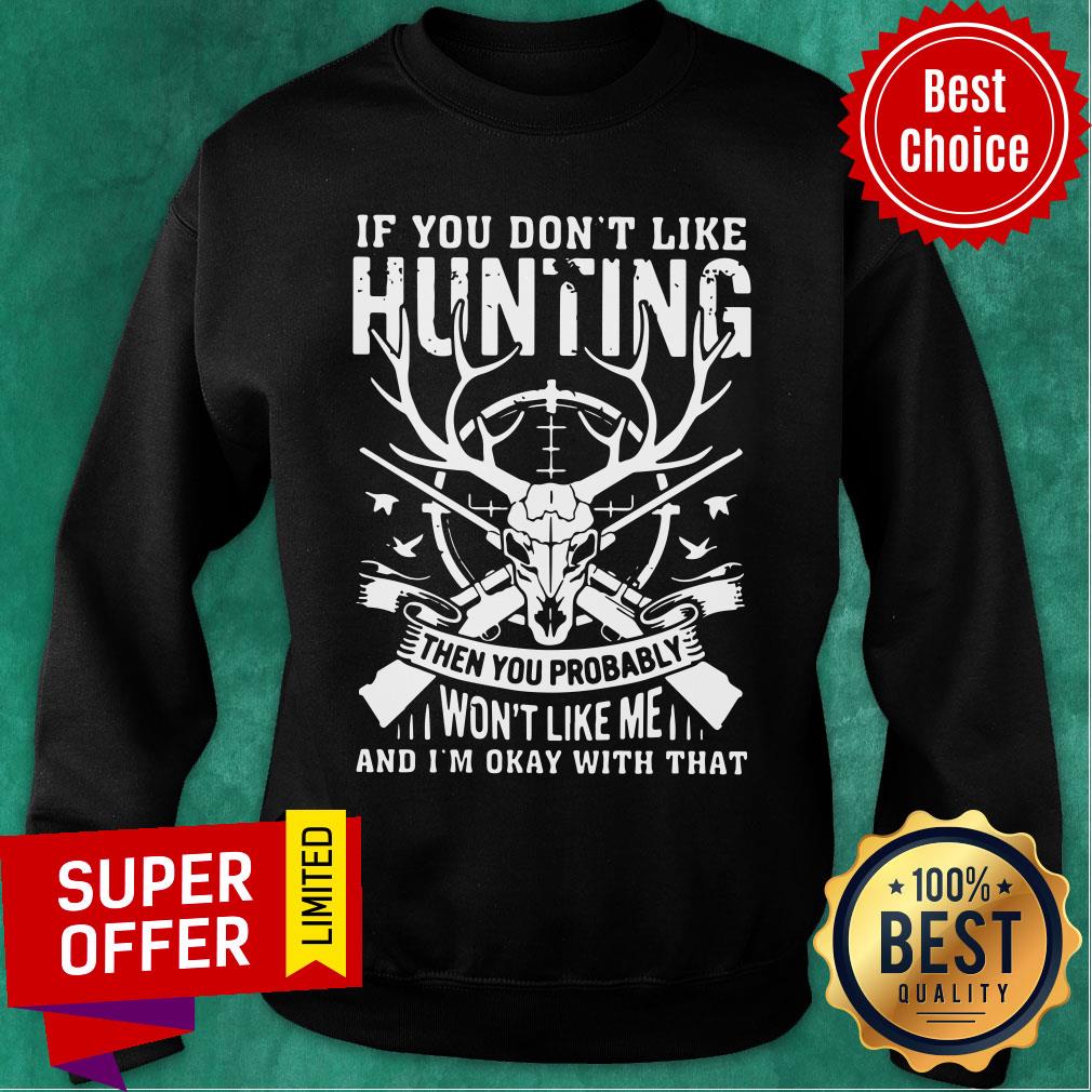 If You Don't Like Hunting Then You Probably Won't Like Me And I'm Okay With That Shirt - Image 4