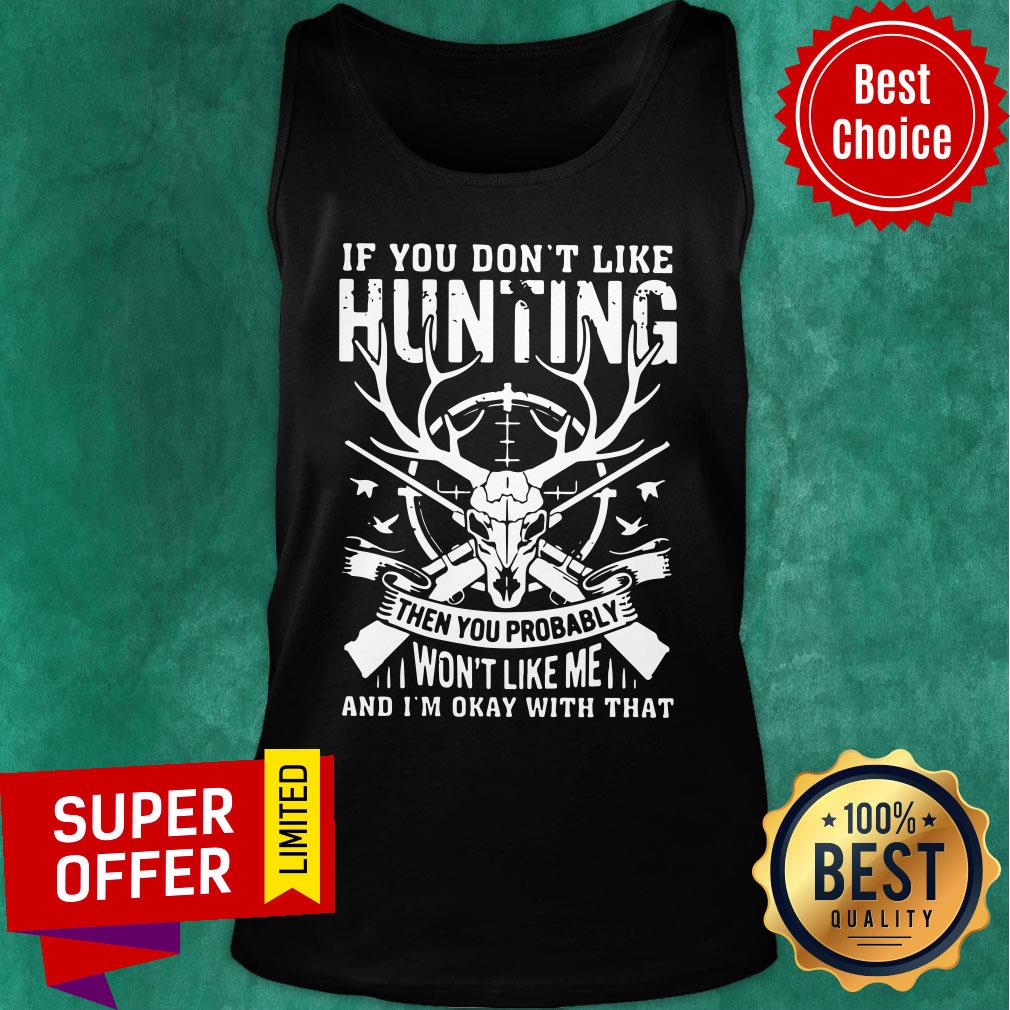 If You Don't Like Hunting Then You Probably Won't Like Me And I'm Okay With That Shirt - Image 3