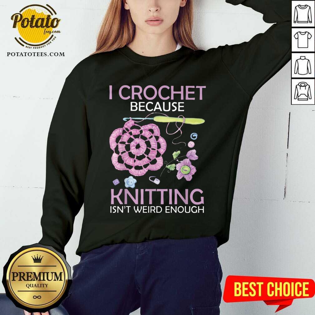 I Crochet Because Knitting Isn’t Weird Enough Shirt - Image 4