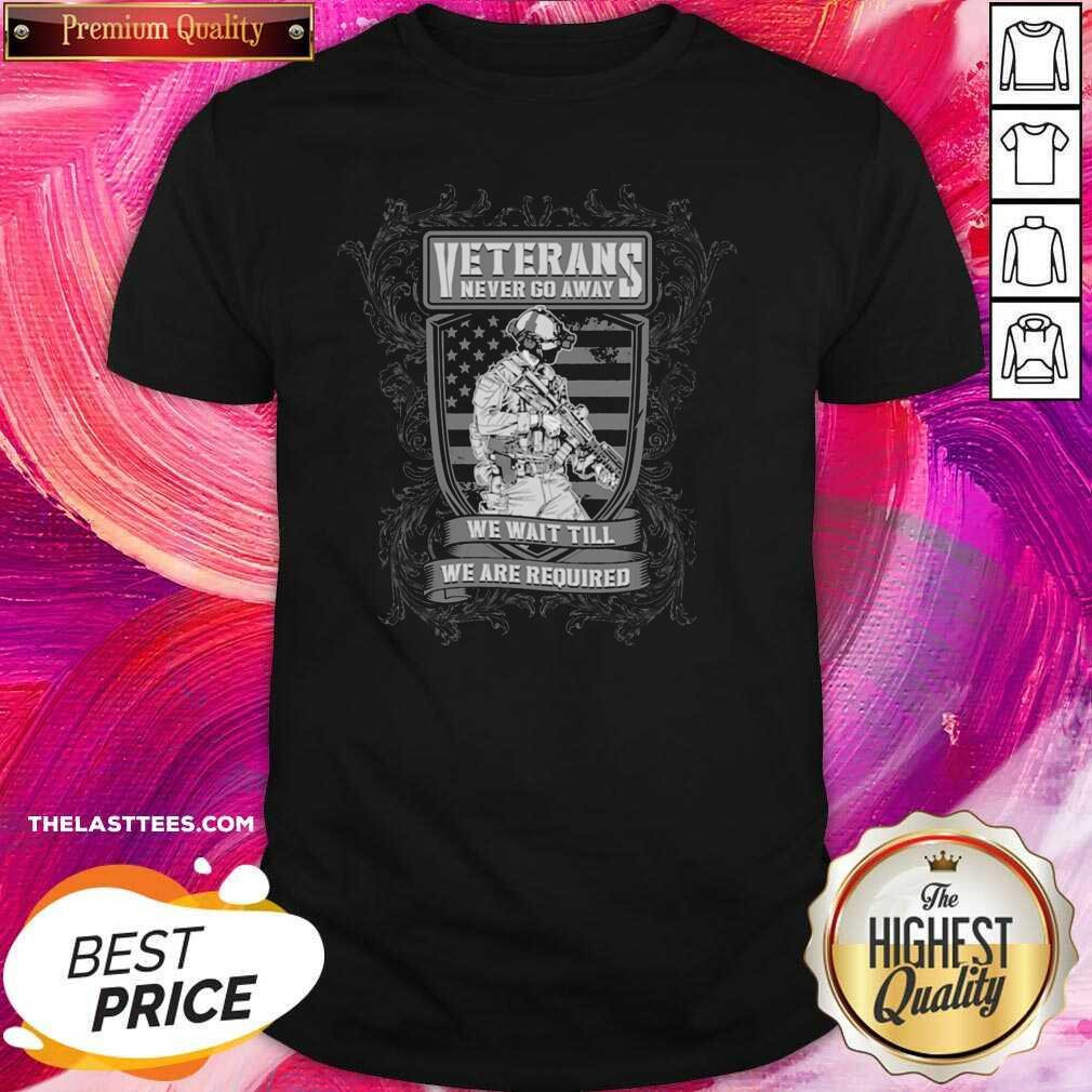 Nice Veterans Never Go Away We Wait Till We Are Required Shirt