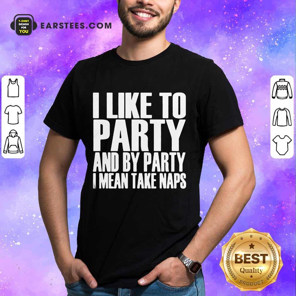 Top I Like To Party And I Mean Take Naps Shirt