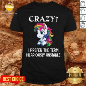 Unicorn Crazy I Prefer The Term Hilariously Unstable Shirt