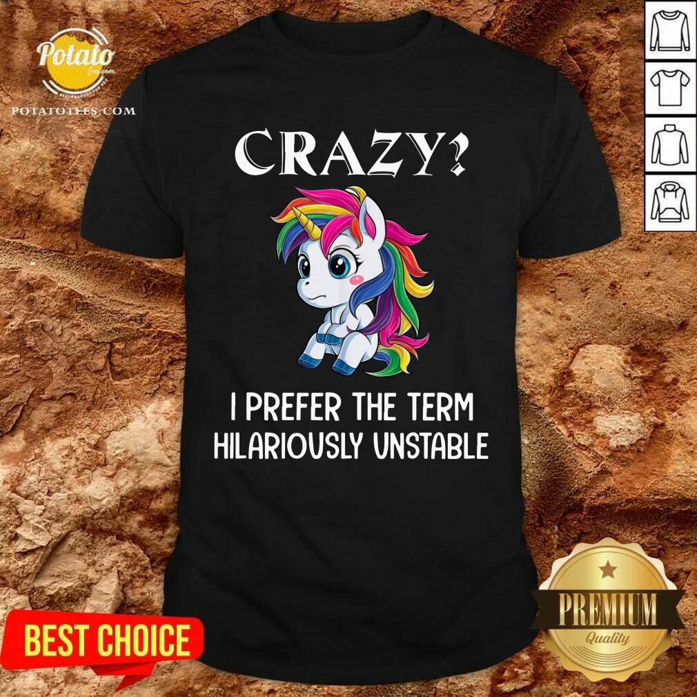 Unicorn Crazy I Prefer The Term Hilariously Unstable Shirt