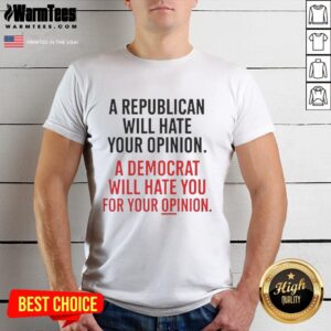 Official A Republican Will Hate Your Opinion A Democrat Will Hate T-Shirt