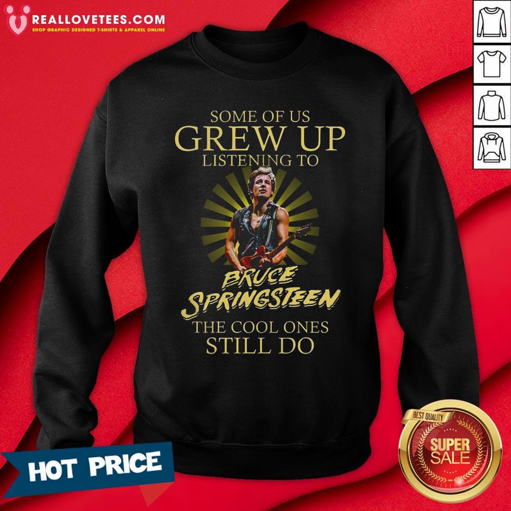 Good Some Of Us Grew Up Listening To Bruce Springsteen The Cool Ones Still Do Shirt - Image 3