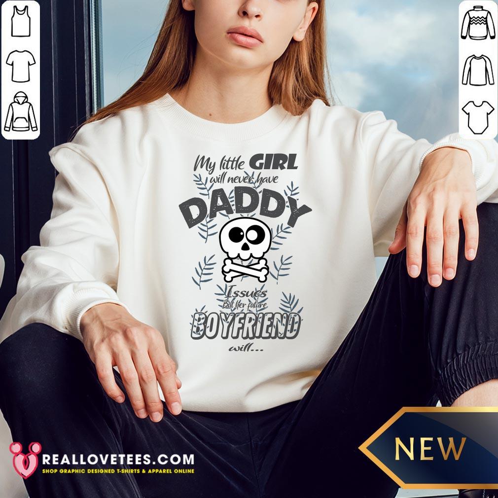 Hot My Little Girl Will Never Have Daddy Issues But Her Future Boyfriend Will Shirt - Image 3