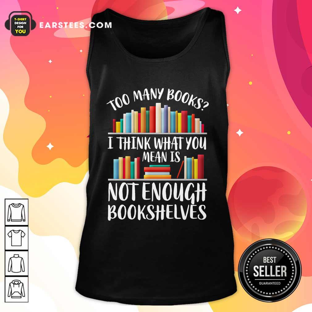 Funny Too Many Books I Think What You Not Enough Bookshelves Shirt - Image 4