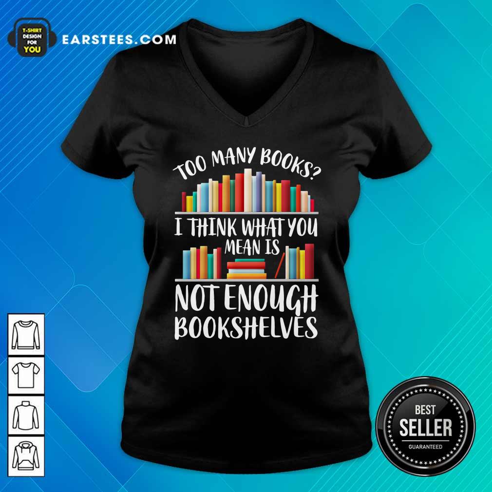 Funny Too Many Books I Think What You Not Enough Bookshelves Shirt - Image 3