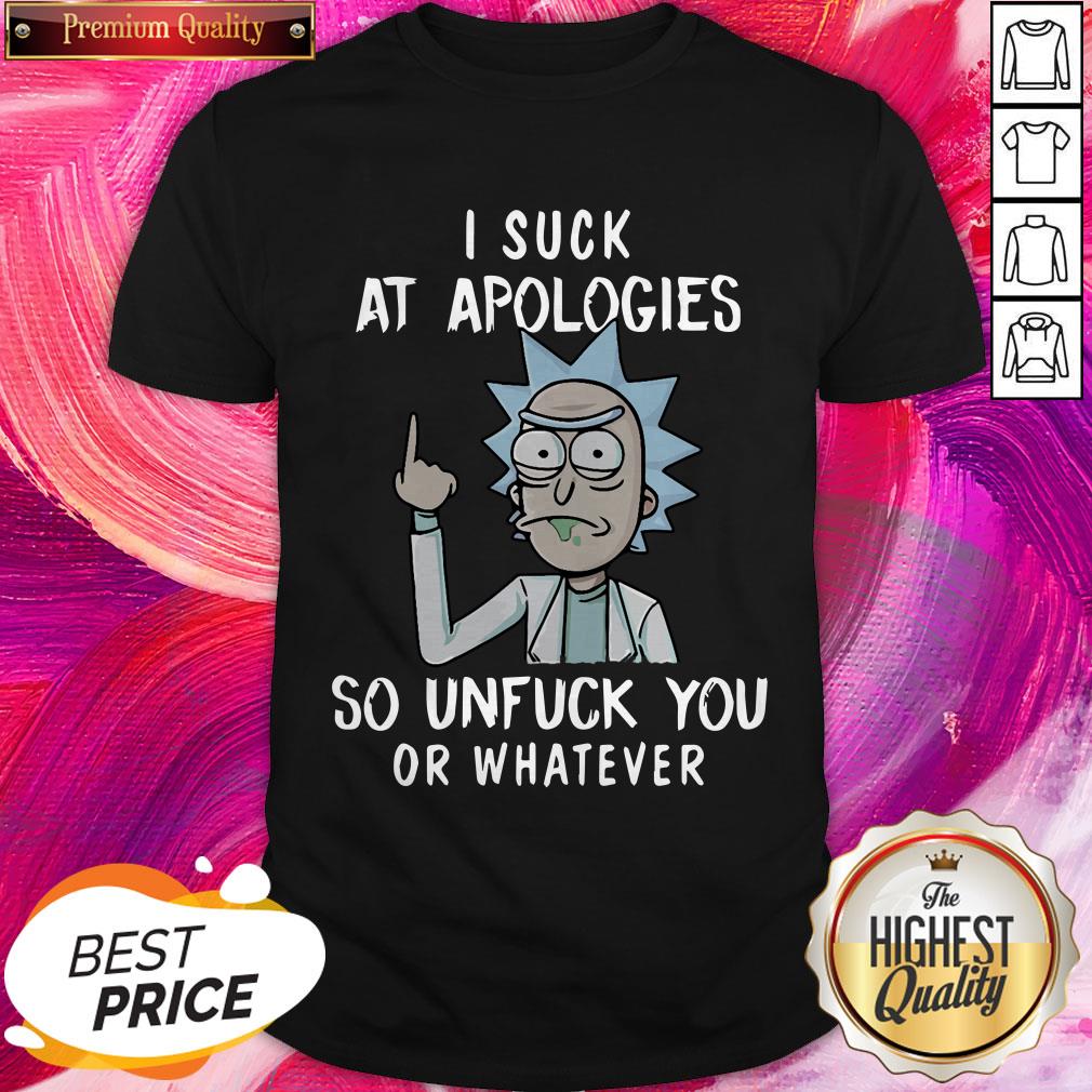 Pro Rick And Morty I Suck At Apologies So Unfuck You Or Whatever Shirt