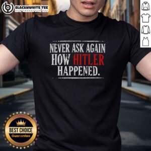 Nice Never Ask Again How Hitler Happened T-Shirt