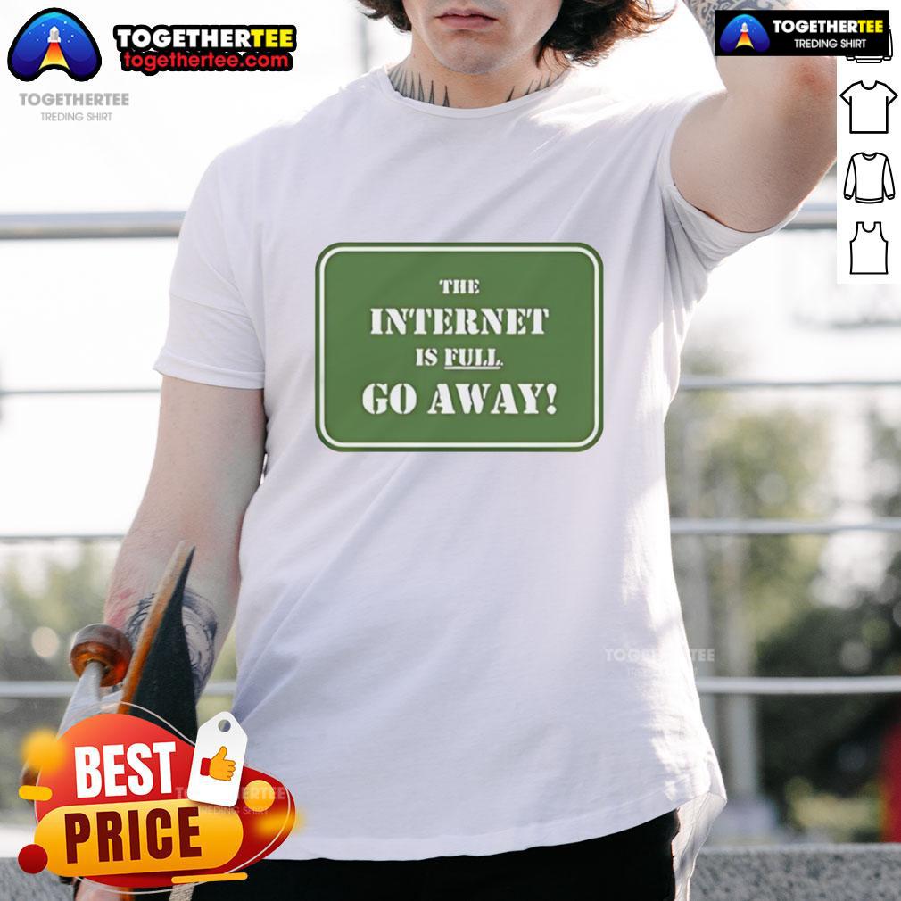 Official The Internet Is Full Go Away T-Shirt