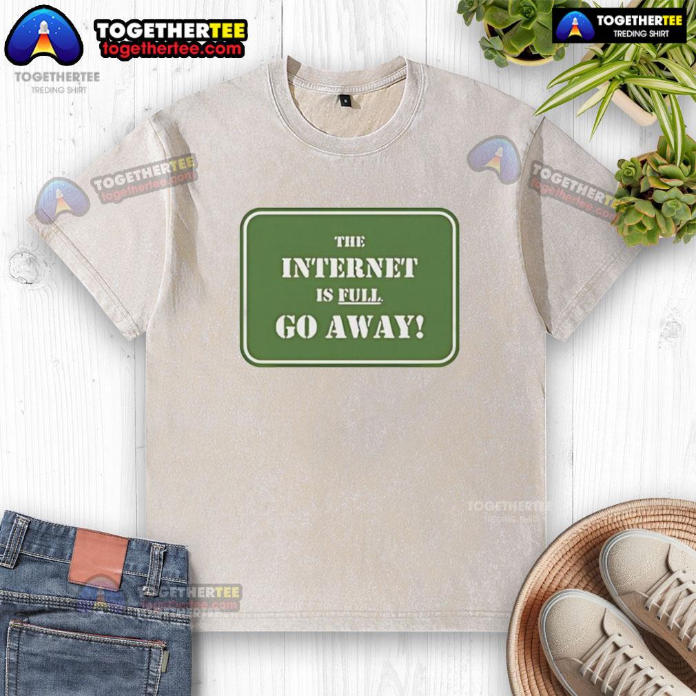Official The Internet Is Full Go Away T-Shirt - Image 6