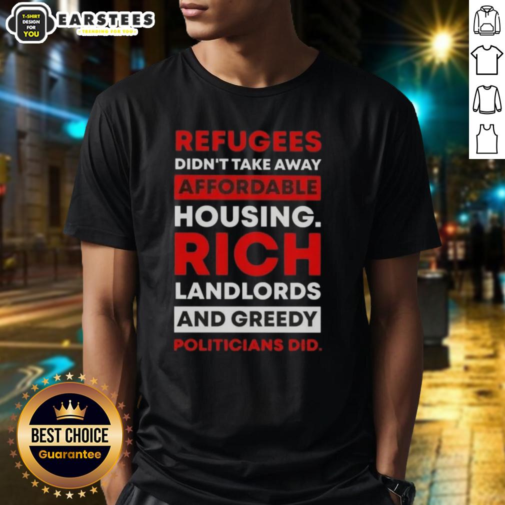 Official Refugees Didn't Take Away Affordable Housing Rich Landlords And Greedy Politicians Did T-Shirt
