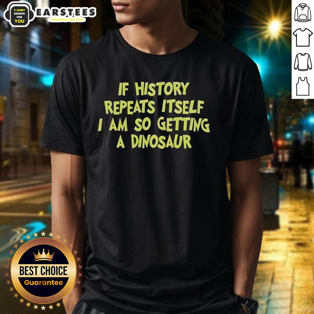 Premium If History Repeats Itself I Am So Getting A Dinosaur T-Shirt