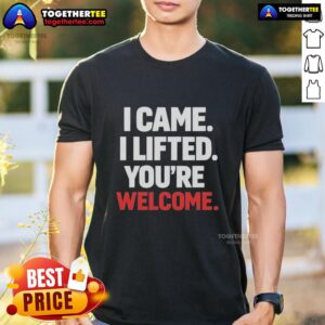 Original I Came I Lifted You're Welcome T-Shirt