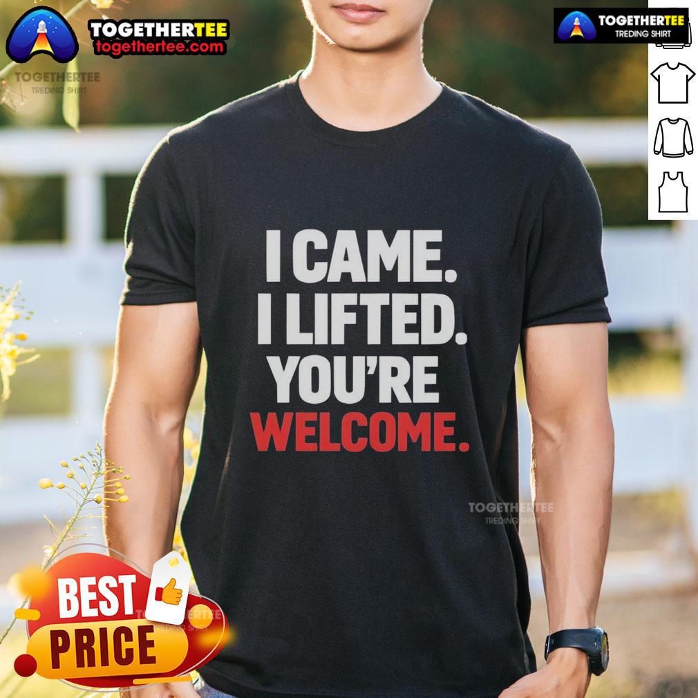 Original I Came I Lifted You're Welcome T-Shirt
