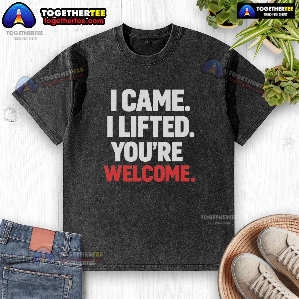 Original I Came I Lifted You're Welcome T-Shirt - Image 6