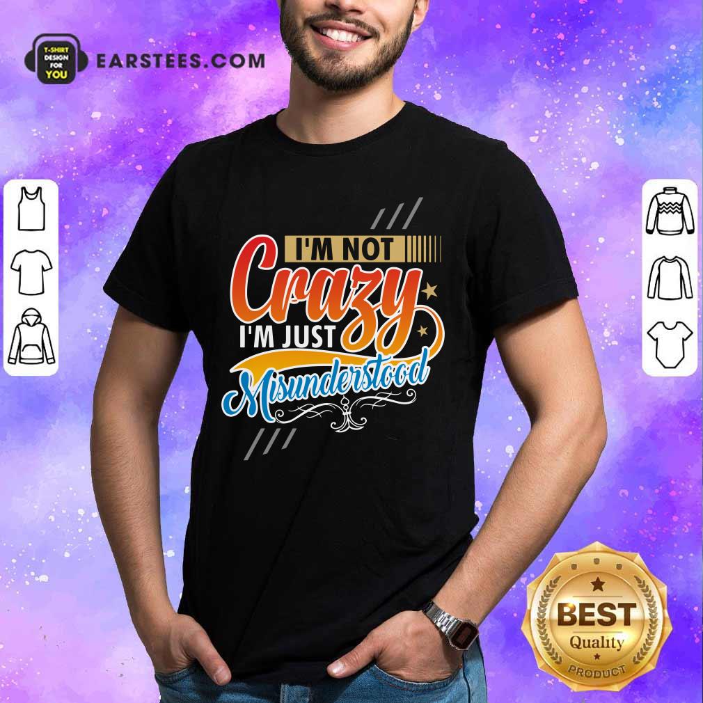 I'm Not Crazy I'm Just Misunderstood Shirt