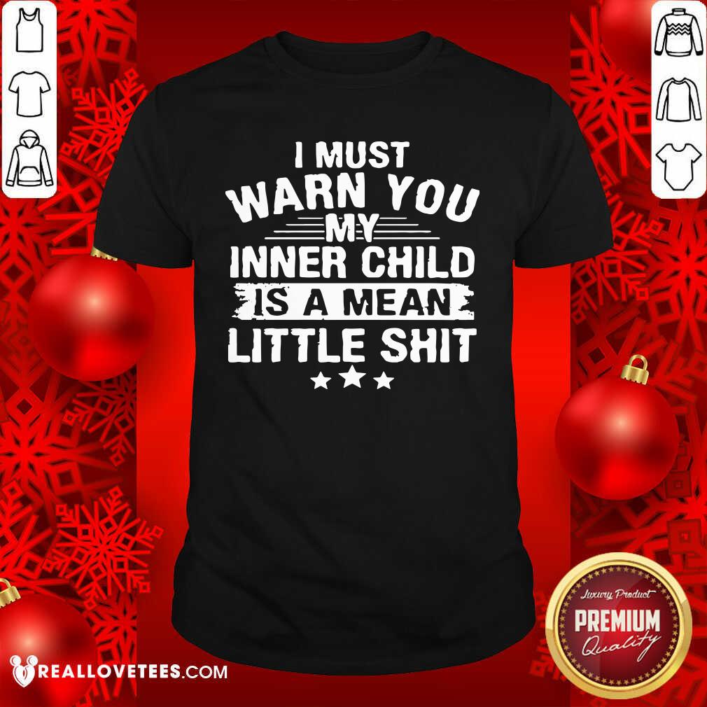 Sweet I Must Warn You My Inner Child Is A Mean Little Shit Shirt