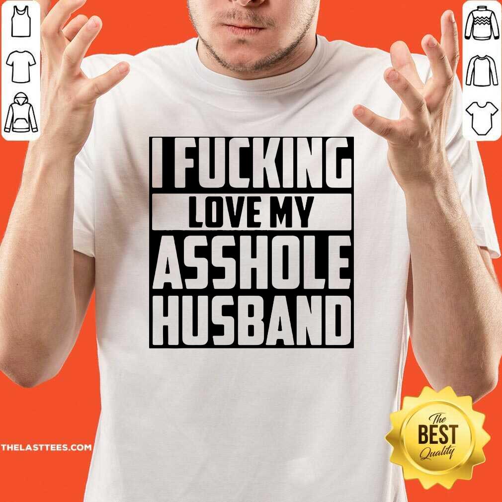 Funny I Fucking Love My Asshole Husband Shirt