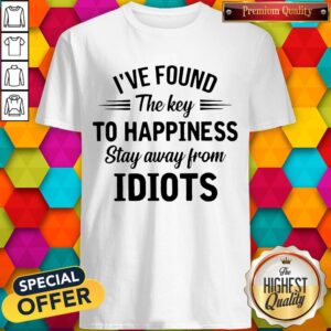 I_ve Found The Key To Happiness Stay Away From Idiots Shirt