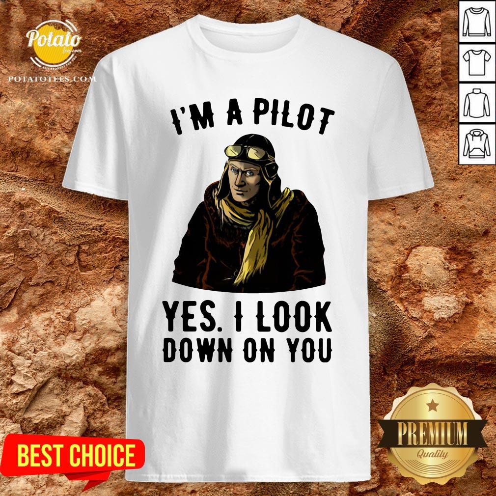 Nice I’m A Pilot Yes I Look Down On You Shirt
