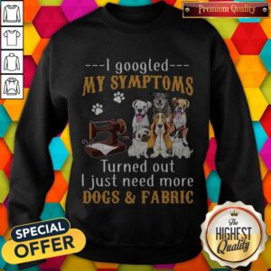 Alternative view of Official I Googled My Symptoms Turned Out I Just Need More Dogs & Fabric Shirt