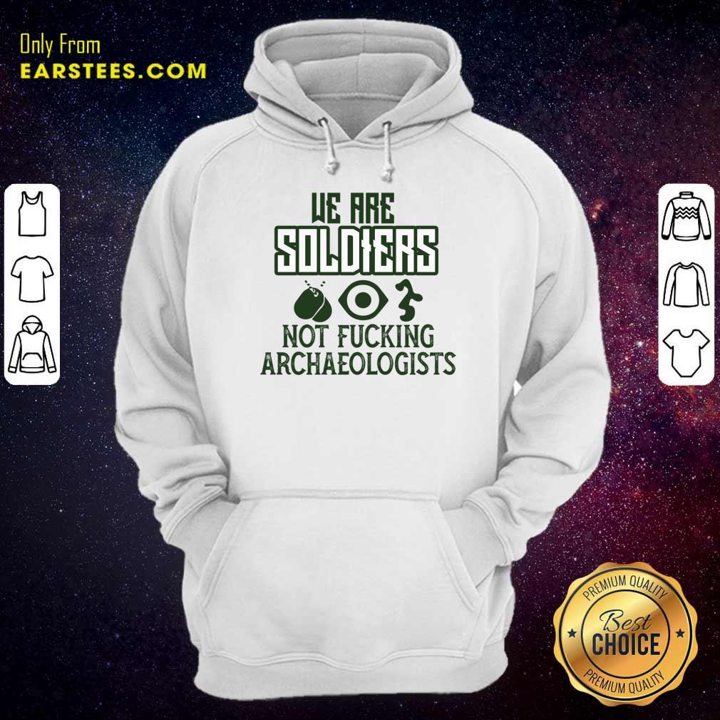 We Are Soldiers Not Fucking Archaeologists Shirt - Image 5