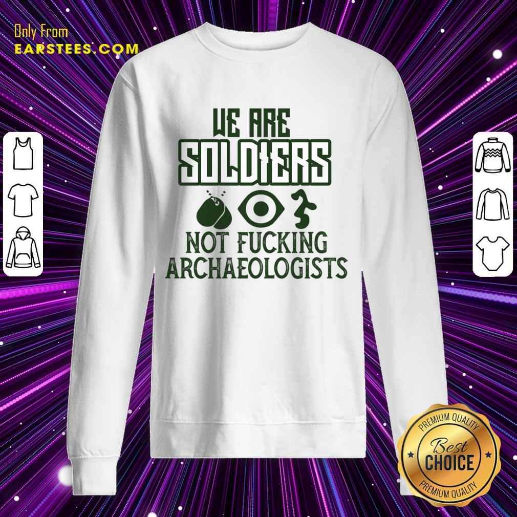 We Are Soldiers Not Fucking Archaeologists Shirt - Image 4