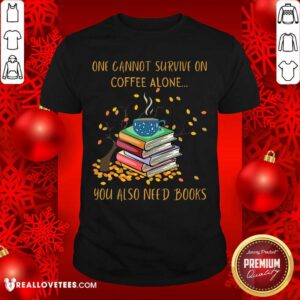 Sweet One Cannot Survive On Coffee Alone You Also Need Books Shirt