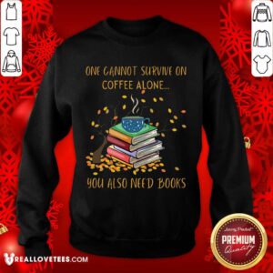 Alternative view of Sweet One Cannot Survive On Coffee Alone You Also Need Books Shirt