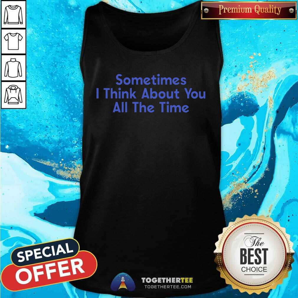 Original Sometimes I Think About You All The Time T-Shirt - Image 4